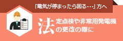 「電機が停まったら困る・・・」方へ・法定点検や非常用発電機の更新の際に